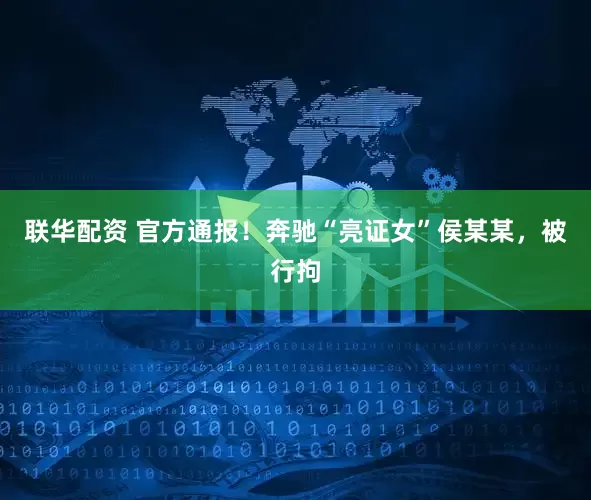 联华配资 官方通报！奔驰“亮证女”侯某某，被行拘