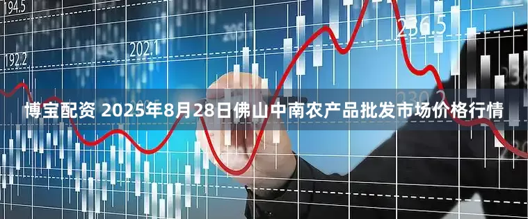 博宝配资 2025年8月28日佛山中南农产品批发市场价格行情
