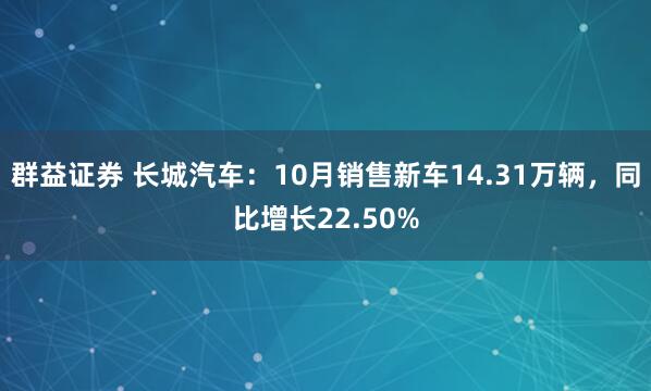 群益证券 长城汽车：10月销售新车14.31万辆，同比增长22.50%