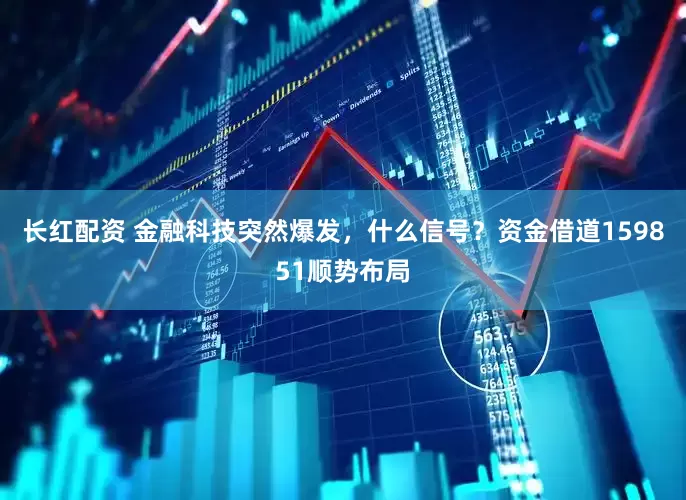长红配资 金融科技突然爆发，什么信号？资金借道159851顺势布局