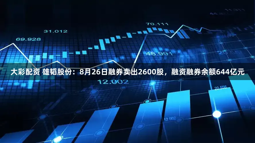 大彩配资 雄韬股份：8月26日融券卖出2600股，融资融券余额644亿元